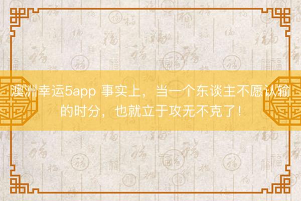 澳洲幸運5app 事實上,當一個東談主不愿認輸的時分,也就立于攻無不克了!