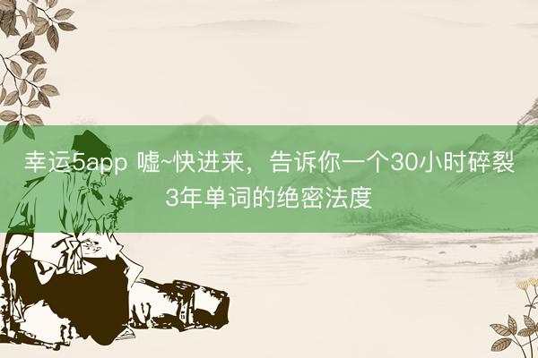 幸運5app 噓~快進來,告訴你一個30小時碎裂3年單詞的絕密法度