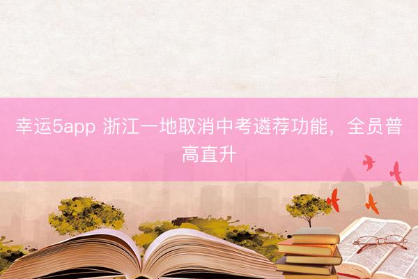 幸運(yùn)5app 浙江一地取消中考遴薦功能，全員普高直升