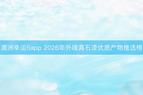 澳洲幸運5app 2026年外墻真石漆優(yōu)質(zhì)產(chǎn)物推選榜
