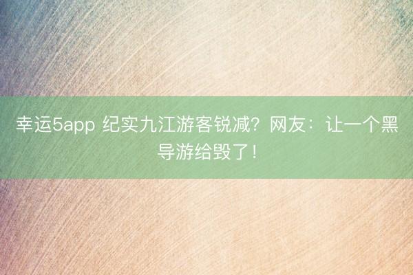 幸運5app 紀實九江游客銳減?網友:讓一個黑導游給毀了!