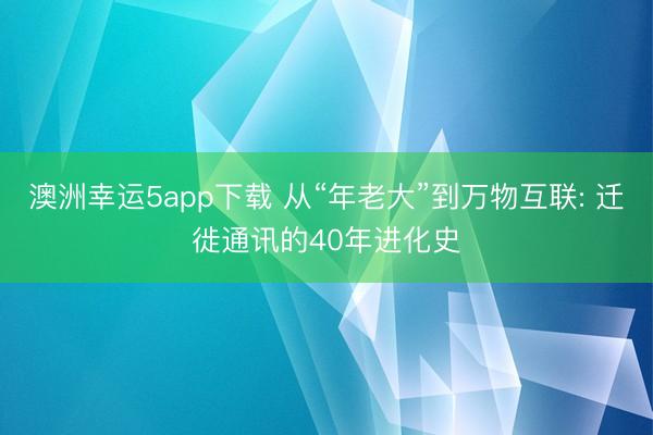 澳洲幸運5app下載 從“年老大”到萬物互聯(lián): 遷徙通訊的40年進化史
