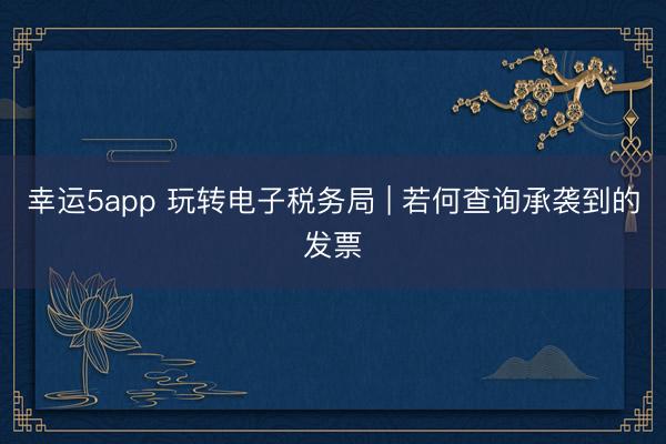 幸運5app 玩轉電子稅務局 | 若何查詢承襲到的發票