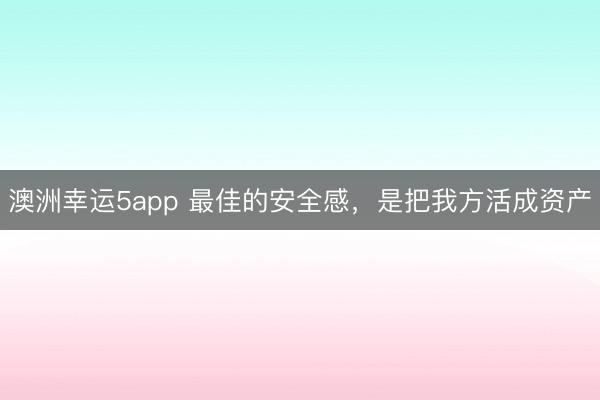 澳洲幸運5app 最佳的安全感,是把我方活成資產